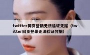 twitter网页登陆无法验证凭据（twitter网页登录无法验证凭据）