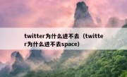 twitter为什么进不去（twitter为什么进不去space）