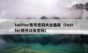 twitter账号密码大全最新（twitter账号以及密码）