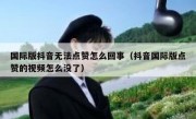 国际版抖音无法点赞怎么回事（抖音国际版点赞的视频怎么没了）