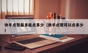 快手点赞最多能点多少（快手点赞可以点多少）
