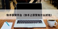 快手获赞平台（快手上获赞有什么好处）