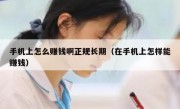 手机上怎么赚钱啊正规长期（在手机上怎样能赚钱）