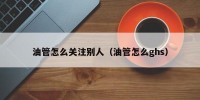 油管怎么关注别人（油管怎么ghs）