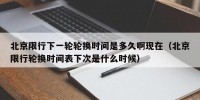 北京限行下一轮轮换时间是多久啊现在（北京限行轮换时间表下次是什么时候）