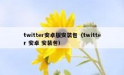 twitter安卓版安装包（twitter 安卓 安装包）