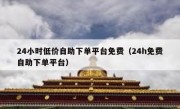 24小时低价自助下单平台免费（24h免费自助下单平台）
