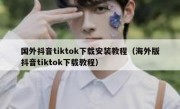 国外抖音tiktok下载安装教程（海外版抖音tiktok下载教程）