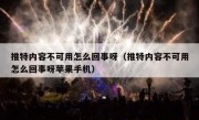 推特内容不可用怎么回事呀（推特内容不可用怎么回事呀苹果手机）