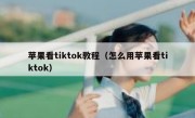 苹果看tiktok教程（怎么用苹果看tiktok）
