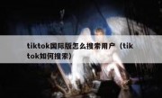 tiktok国际版怎么搜索用户（tik tok如何搜索）