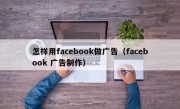 怎样用facebook做广告（facebook 广告制作）