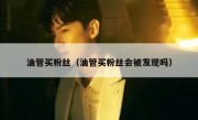 油管买粉丝（油管买粉丝会被发现吗）