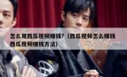 怎么用西瓜视频赚钱?（西瓜视频怎么赚钱 西瓜视频赚钱方法）
