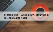 打金传奇手游一天500无压力（打金传奇手游一天500无压力知乎）