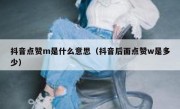 抖音点赞m是什么意思（抖音后面点赞w是多少）