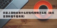 抖音上涨粉丝有什么好处吗视频怎么拍（拍抖音涨粉是不是有钱）