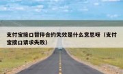 支付宝接口暂停合约失效是什么意思呀（支付宝接口请求失败）