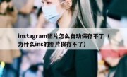 instagram照片怎么自动保存不了（为什么ins的照片保存不了）