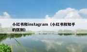 小红书和instagram（小红书和知乎的区别）