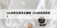 ins浏览记录怎么删除（ins的浏览历史）