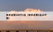 快手点赞100个1元（快手点赞1元10个赞）