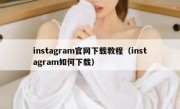 instagram官网下载教程（instagram如何下载）