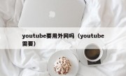 youtube要用外网吗（youtube需要）