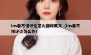 ins看不懂评论怎么翻译英文（ins看不懂评论怎么办）