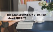 为什么tiktok突然用不了了（为什么tiktok中国用不了）