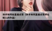 快手如何给直播点赞（快手如何直播点赞评论他人的作品）