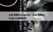 小红书和Instagram（小红书和instagram的区别）