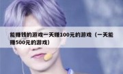 能赚钱的游戏一天赚100元的游戏（一天能赚500元的游戏）