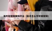 海外短视频赚钱平台（新手怎么学剪辑视频）