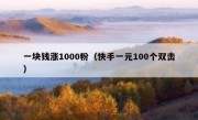 一块钱涨1000粉（快手一元100个双击）