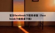官方facebook下载安卓版（facebook下载安卓下载）