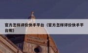 官方怎样评价快手平台（官方怎样评价快手平台呢）