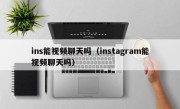 ins能视频聊天吗（instagram能视频聊天吗）