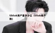 tiktok用户量多少亿（titok用户数）
