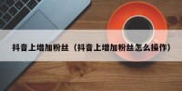 抖音上增加粉丝（抖音上增加粉丝怎么操作）
