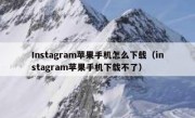 Instagram苹果手机怎么下载（instagram苹果手机下载不了）