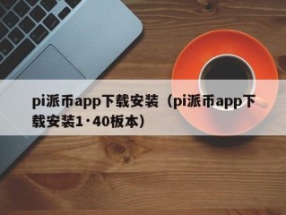 pi派币app下载安装（pi派币app下载安装1·40板本）