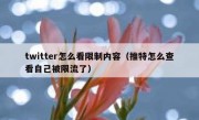 twitter怎么看限制内容（推特怎么查看自己被限流了）