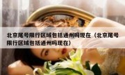 北京尾号限行区域包括通州吗现在（北京尾号限行区域包括通州吗现在）