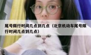 尾号限行时间几点到几点（北京机动车尾号限行时间几点到几点）
