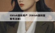 tiktok国际用户（tiktok国际版账号注册）
