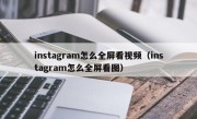 instagram怎么全屏看视频（instagram怎么全屏看图）