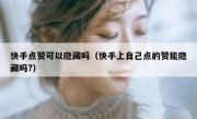 快手点赞可以隐藏吗（快手上自己点的赞能隐藏吗?）
