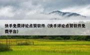 快手免费评论点赞软件（快手评论点赞软件免费平台）