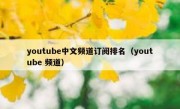 youtube中文频道订阅排名（youtube 频道）